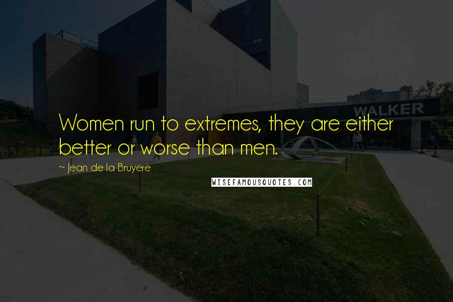 Jean De La Bruyere Quotes: Women run to extremes, they are either better or worse than men.