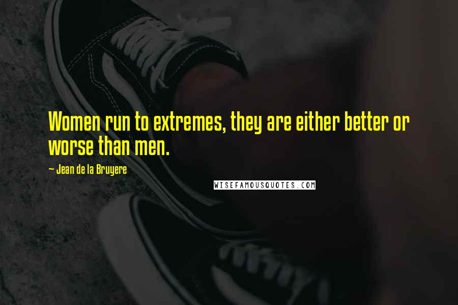 Jean De La Bruyere Quotes: Women run to extremes, they are either better or worse than men.