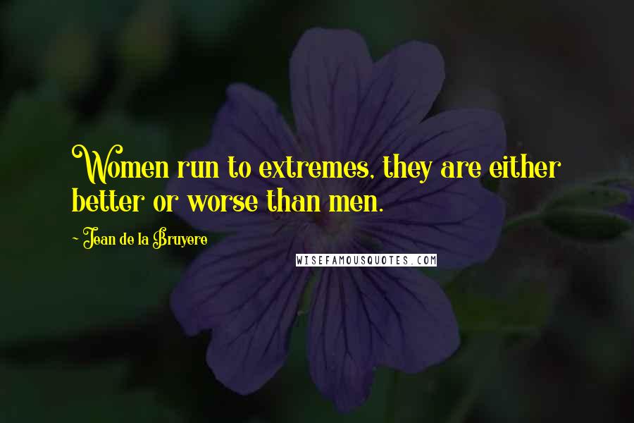 Jean De La Bruyere Quotes: Women run to extremes, they are either better or worse than men.