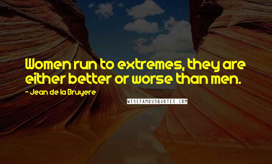 Jean De La Bruyere Quotes: Women run to extremes, they are either better or worse than men.