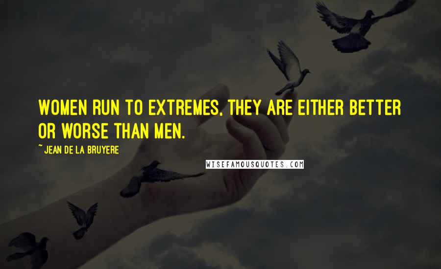 Jean De La Bruyere Quotes: Women run to extremes, they are either better or worse than men.