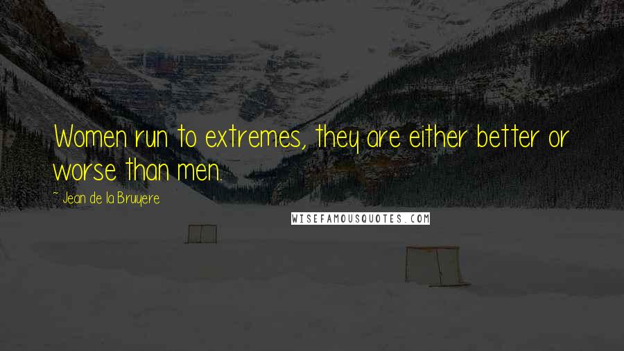 Jean De La Bruyere Quotes: Women run to extremes, they are either better or worse than men.