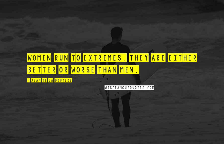 Jean De La Bruyere Quotes: Women run to extremes, they are either better or worse than men.