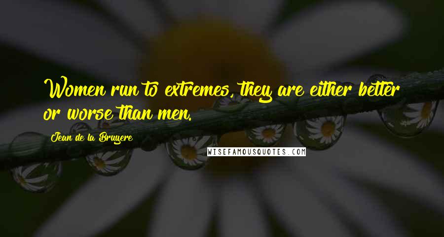 Jean De La Bruyere Quotes: Women run to extremes, they are either better or worse than men.