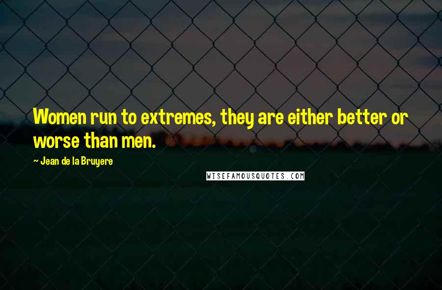 Jean De La Bruyere Quotes: Women run to extremes, they are either better or worse than men.