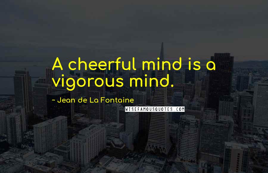 Jean De La Fontaine Quotes: A cheerful mind is a vigorous mind.