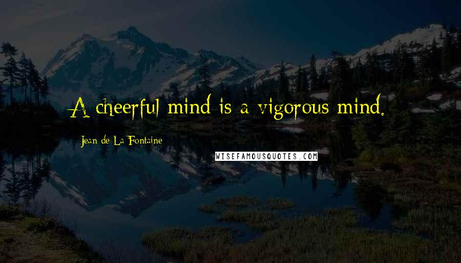 Jean De La Fontaine Quotes: A cheerful mind is a vigorous mind.
