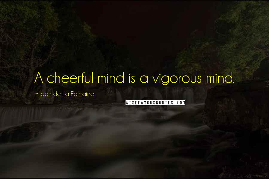 Jean De La Fontaine Quotes: A cheerful mind is a vigorous mind.