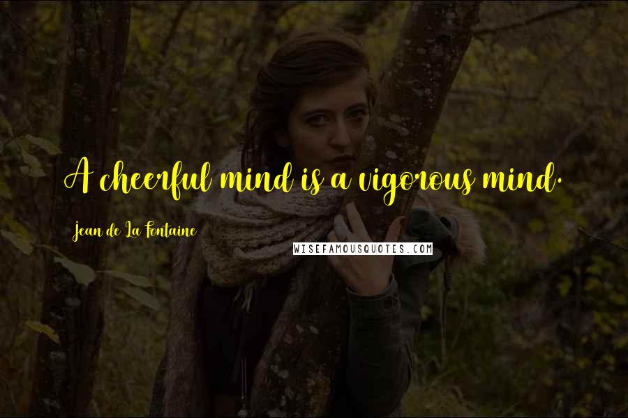 Jean De La Fontaine Quotes: A cheerful mind is a vigorous mind.