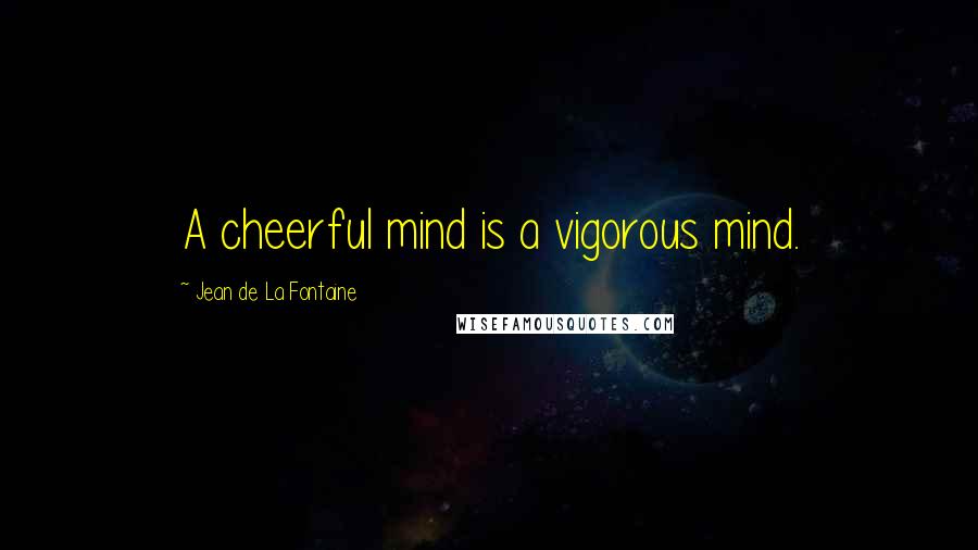 Jean De La Fontaine Quotes: A cheerful mind is a vigorous mind.