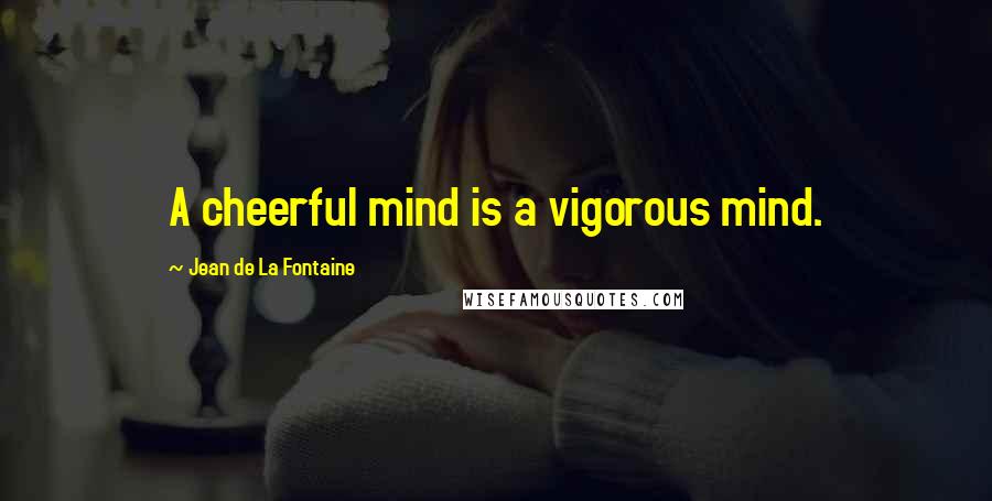 Jean De La Fontaine Quotes: A cheerful mind is a vigorous mind.