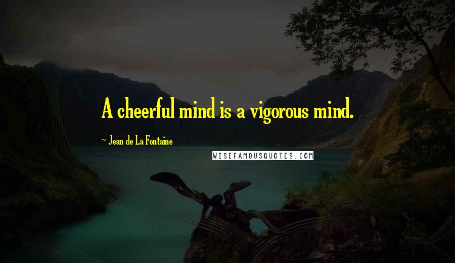 Jean De La Fontaine Quotes: A cheerful mind is a vigorous mind.