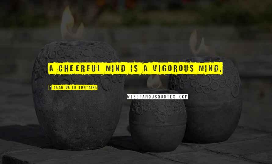 Jean De La Fontaine Quotes: A cheerful mind is a vigorous mind.