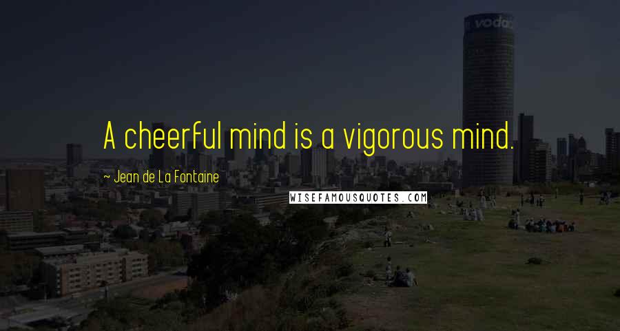 Jean De La Fontaine Quotes: A cheerful mind is a vigorous mind.