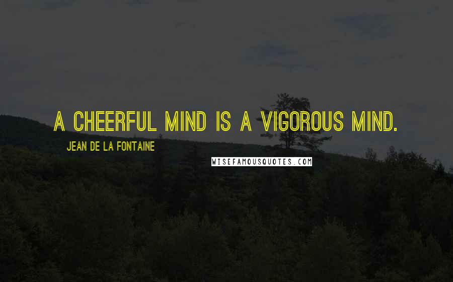 Jean De La Fontaine Quotes: A cheerful mind is a vigorous mind.