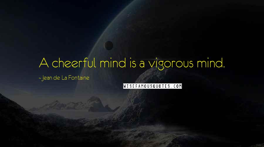 Jean De La Fontaine Quotes: A cheerful mind is a vigorous mind.