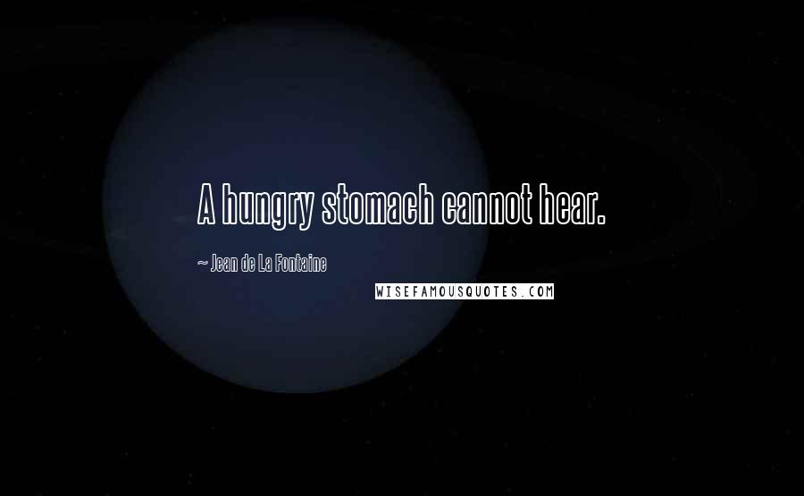 Jean De La Fontaine Quotes: A hungry stomach cannot hear.