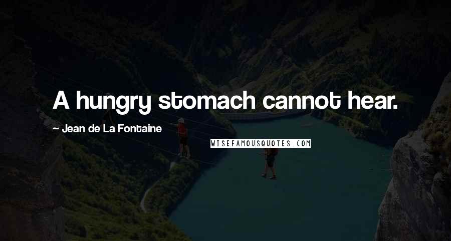 Jean De La Fontaine Quotes: A hungry stomach cannot hear.