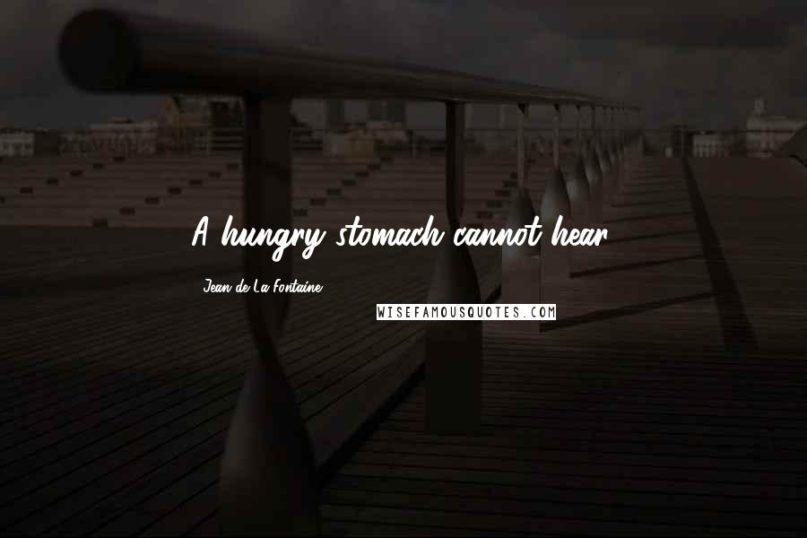 Jean De La Fontaine Quotes: A hungry stomach cannot hear.