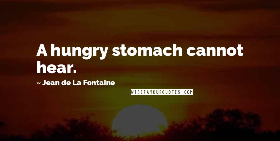 Jean De La Fontaine Quotes: A hungry stomach cannot hear.