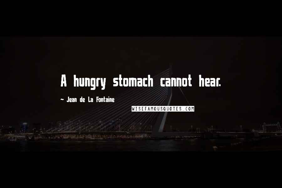 Jean De La Fontaine Quotes: A hungry stomach cannot hear.