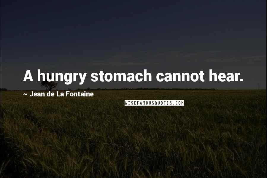 Jean De La Fontaine Quotes: A hungry stomach cannot hear.