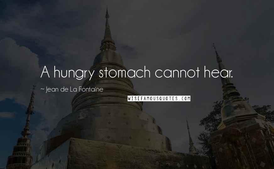 Jean De La Fontaine Quotes: A hungry stomach cannot hear.