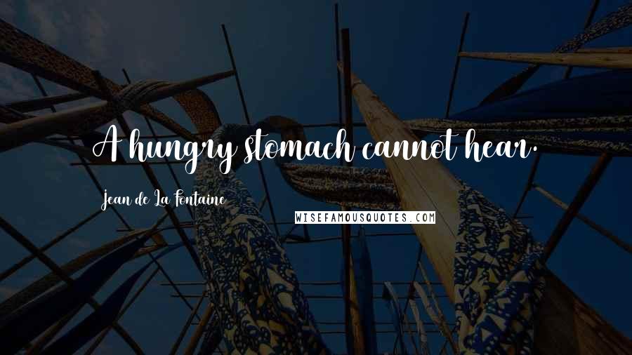 Jean De La Fontaine Quotes: A hungry stomach cannot hear.