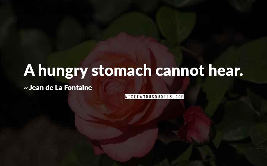 Jean De La Fontaine Quotes: A hungry stomach cannot hear.