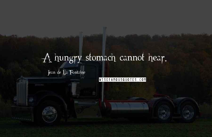 Jean De La Fontaine Quotes: A hungry stomach cannot hear.