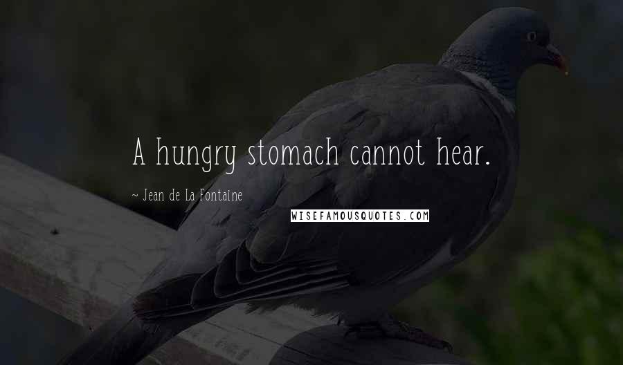 Jean De La Fontaine Quotes: A hungry stomach cannot hear.
