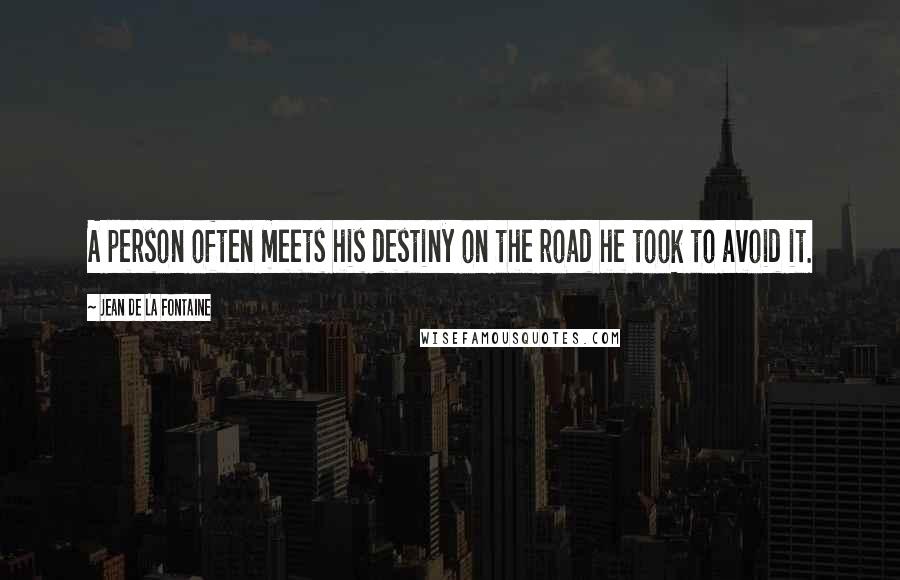 Jean De La Fontaine Quotes: A person often meets his destiny on the road he took to avoid it.