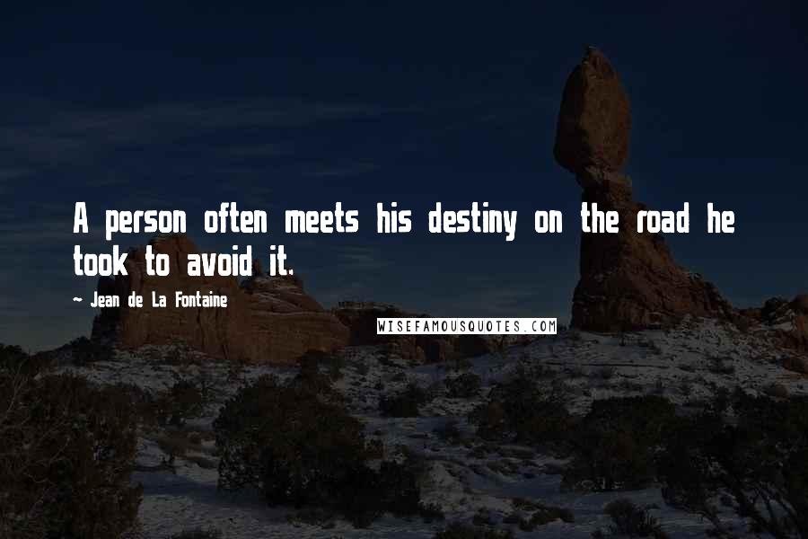 Jean De La Fontaine Quotes: A person often meets his destiny on the road he took to avoid it.