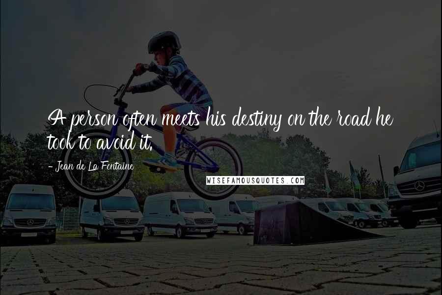Jean De La Fontaine Quotes: A person often meets his destiny on the road he took to avoid it.