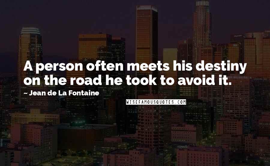 Jean De La Fontaine Quotes: A person often meets his destiny on the road he took to avoid it.