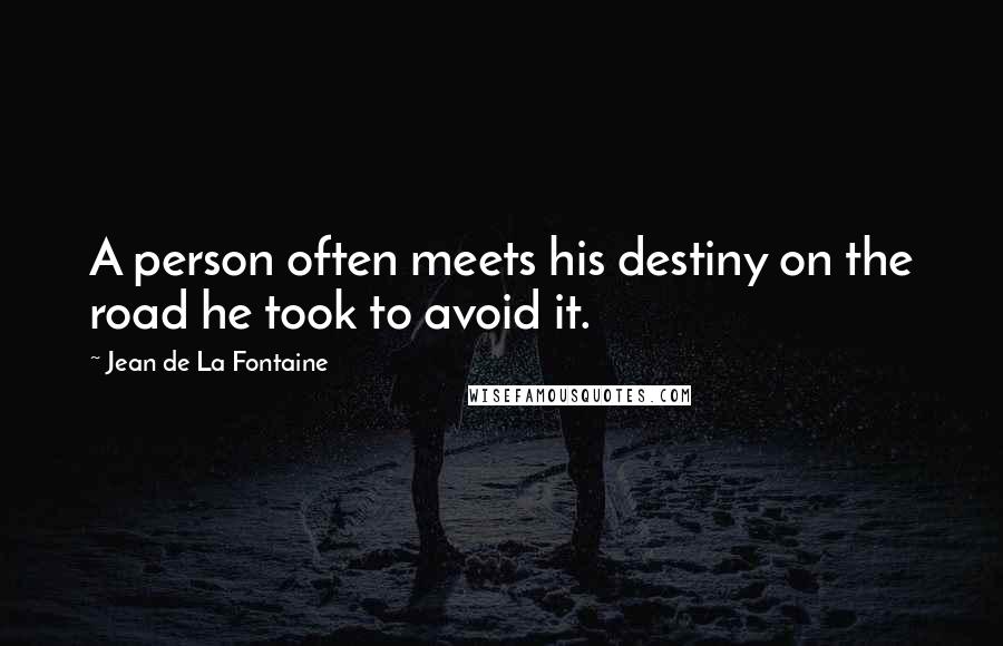 Jean De La Fontaine Quotes: A person often meets his destiny on the road he took to avoid it.