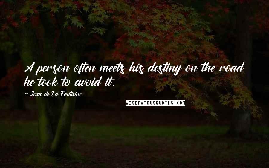 Jean De La Fontaine Quotes: A person often meets his destiny on the road he took to avoid it.