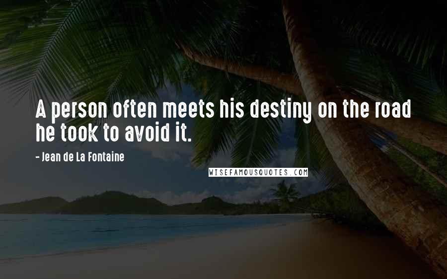 Jean De La Fontaine Quotes: A person often meets his destiny on the road he took to avoid it.