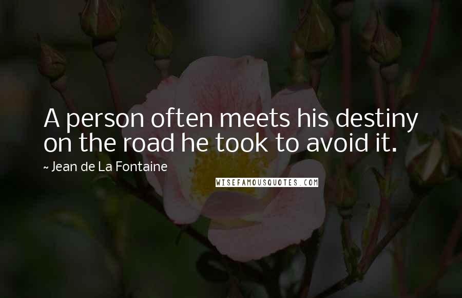 Jean De La Fontaine Quotes: A person often meets his destiny on the road he took to avoid it.