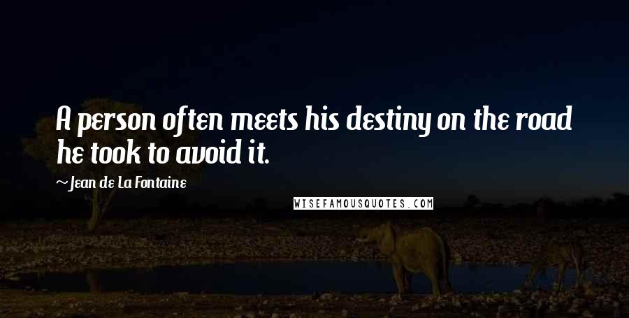 Jean De La Fontaine Quotes: A person often meets his destiny on the road he took to avoid it.