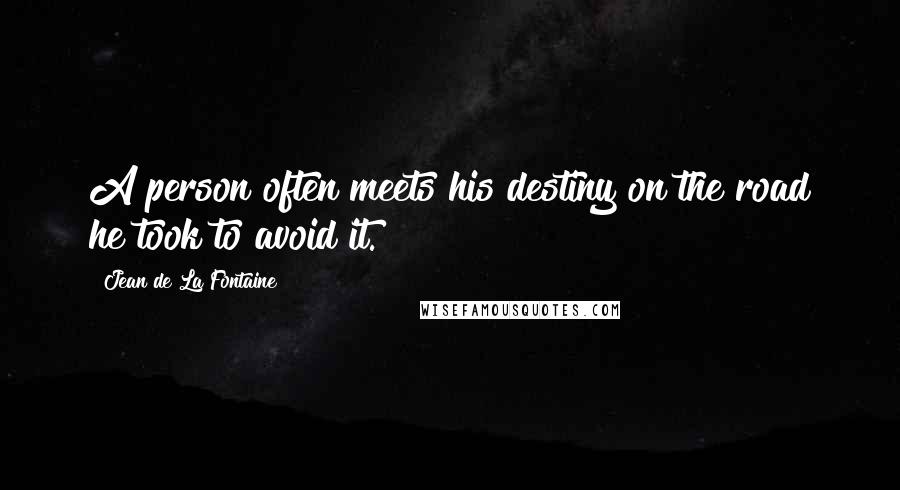 Jean De La Fontaine Quotes: A person often meets his destiny on the road he took to avoid it.