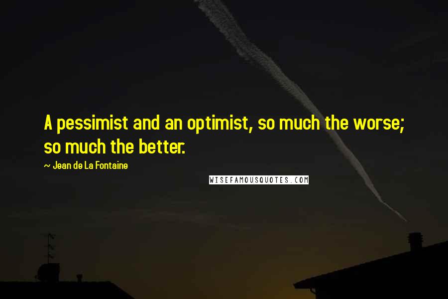 Jean De La Fontaine Quotes: A pessimist and an optimist, so much the worse; so much the better.