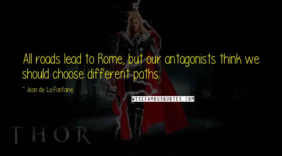 Jean De La Fontaine Quotes: All roads lead to Rome, but our antagonists think we should choose different paths.
