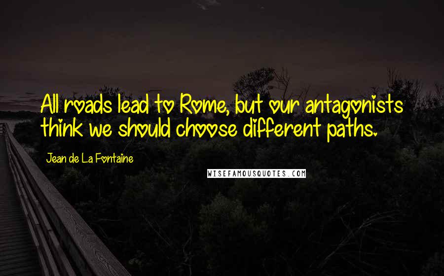 Jean De La Fontaine Quotes: All roads lead to Rome, but our antagonists think we should choose different paths.