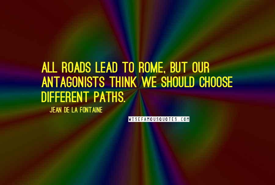 Jean De La Fontaine Quotes: All roads lead to Rome, but our antagonists think we should choose different paths.