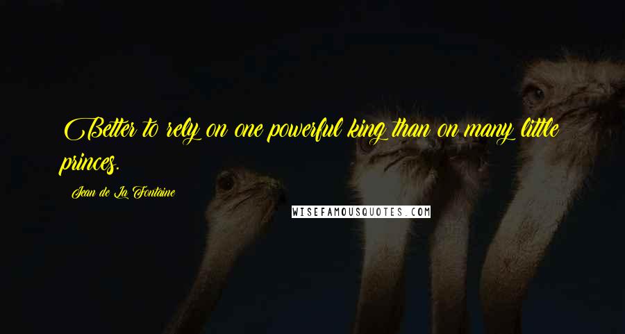 Jean De La Fontaine Quotes: Better to rely on one powerful king than on many little princes.