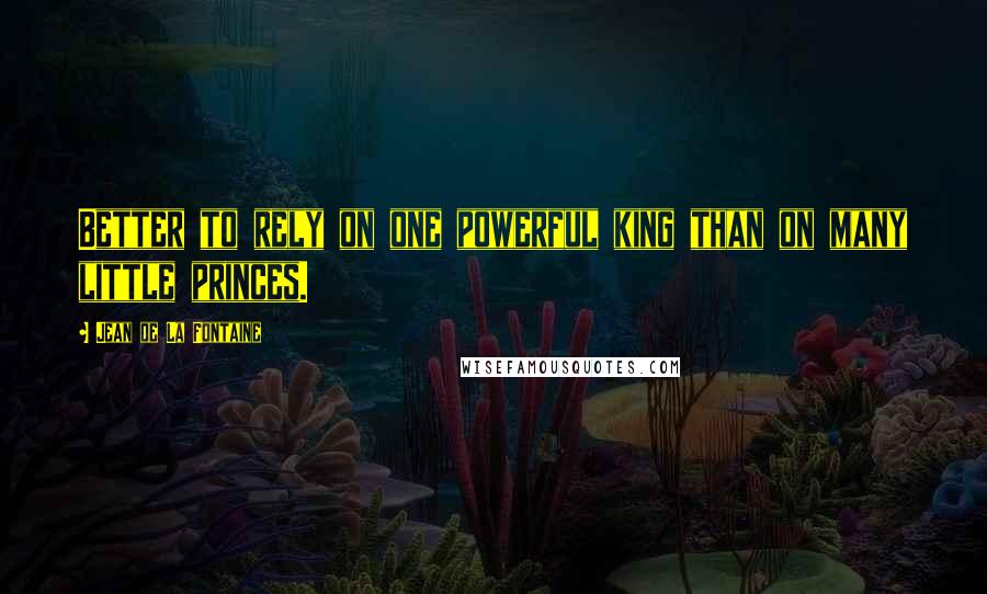 Jean De La Fontaine Quotes: Better to rely on one powerful king than on many little princes.