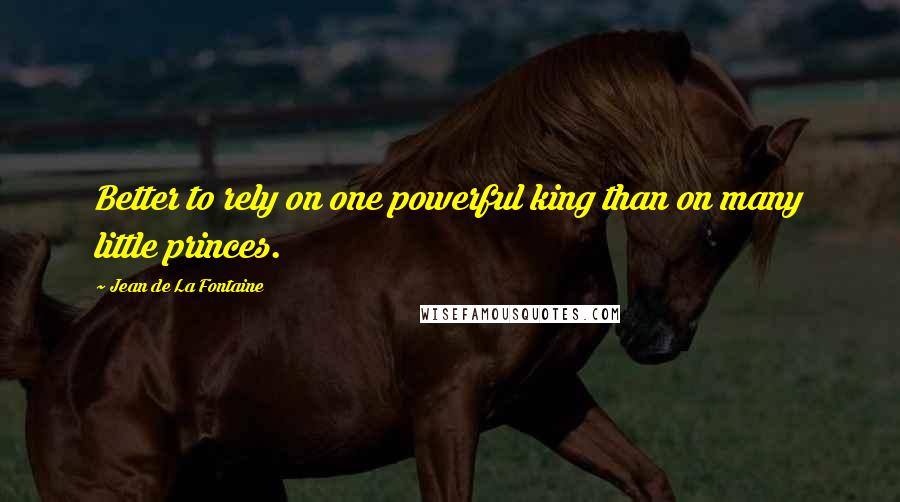 Jean De La Fontaine Quotes: Better to rely on one powerful king than on many little princes.