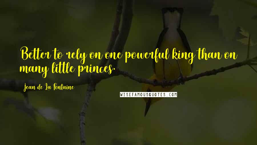 Jean De La Fontaine Quotes: Better to rely on one powerful king than on many little princes.