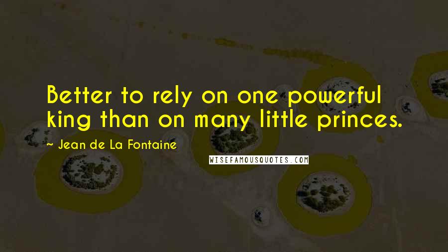 Jean De La Fontaine Quotes: Better to rely on one powerful king than on many little princes.